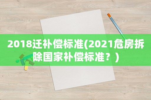 2018遷補償標準(2021危房拆除國家補償標準？)