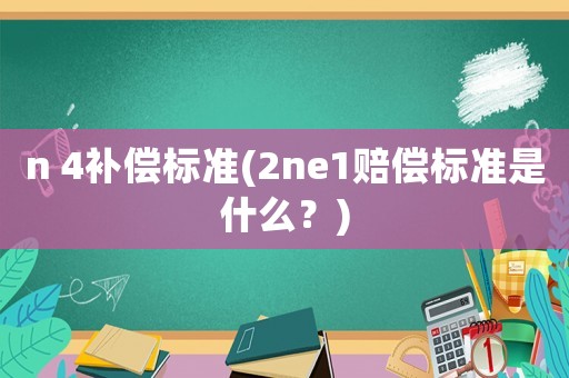 n 4補償標準(2ne1賠償標準是什么？)
