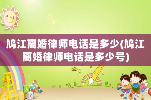 鳩江離婚律師電話是多少(鳩江離婚律師電話是多少號(hào))