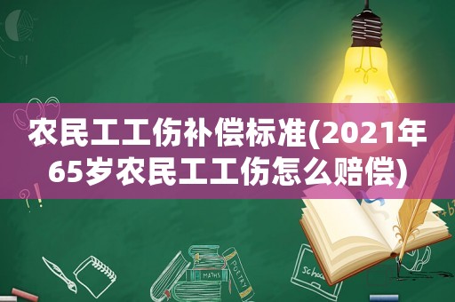 農民工工傷補償標準(2021年65歲農民工工傷怎么賠償)