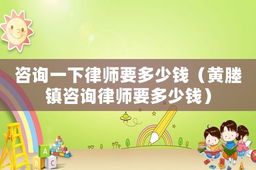咨詢一下律師要多少錢（黃塍鎮咨詢律師要多少錢）