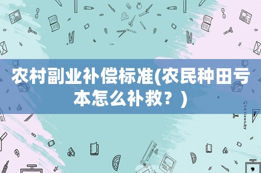 農(nóng)村副業(yè)補償標(biāo)準(zhǔn)(農(nóng)民種田虧本怎么補救？)