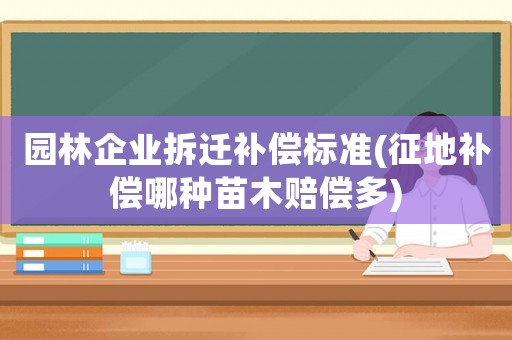 園林企業(yè)拆遷補(bǔ)償標(biāo)準(zhǔn)(征地補(bǔ)償哪種苗木賠償多)