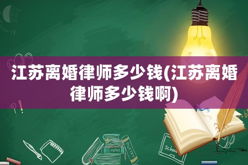 江蘇離婚律師多少錢(江蘇離婚律師多少錢啊)
