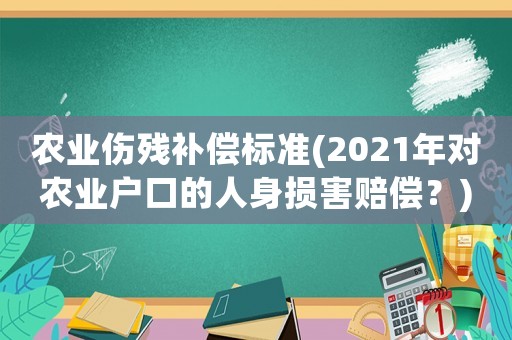農業傷殘補償標準(2021年對農業戶口的人身損害賠償？)