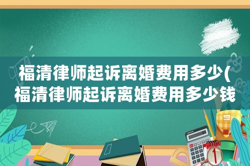 福清律師起訴離婚費用多少(福清律師起訴離婚費用多少錢)