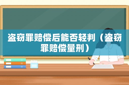 盜竊罪賠償后能否輕判（盜竊罪賠償量刑）