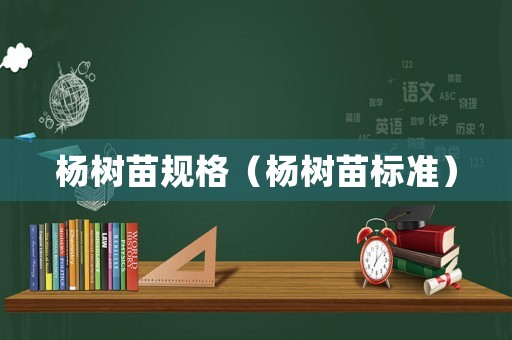 楊樹苗規格（楊樹苗標準）
