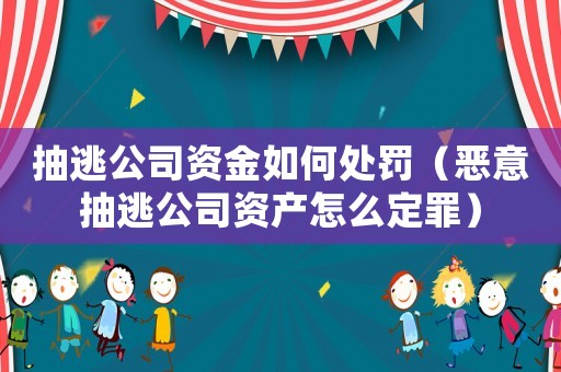 抽逃公司資金如何處罰（惡意抽逃公司資產怎么定罪）