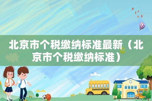 北京市個稅繳納標準最新（北京市個稅繳納標準）