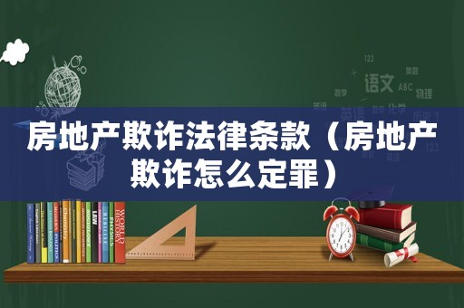 房地產欺詐法律條款（房地產欺詐怎么定罪）