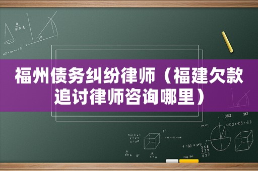 福州債務糾紛律師（福建欠款追討律師咨詢哪里）