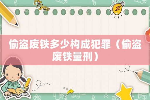 偷盜廢鐵多少構成犯罪（偷盜廢鐵量刑）