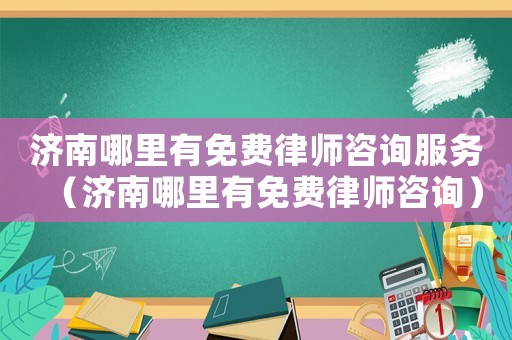 濟南哪里有免費律師咨詢服務（濟南哪里有免費律師咨詢）