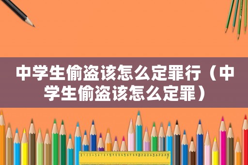 中學(xué)生偷盜該怎么定罪行（中學(xué)生偷盜該怎么定罪）