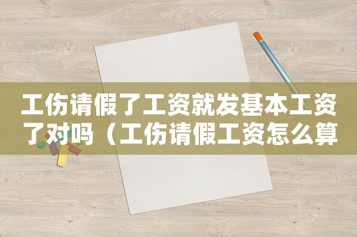 工傷請假了工資就發基本工資了對嗎（工傷請假工資怎么算）