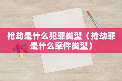 搶劫是什么犯罪類型（搶劫罪是什么案件類型）