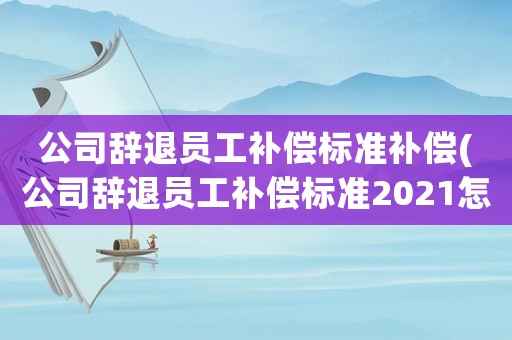 公司辭退員工補償標準補償(公司辭退員工補償標準2021怎么算？)