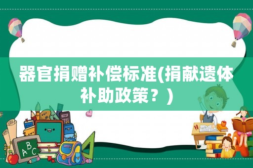 器官捐贈補償標準(捐獻遺體補助政策？)