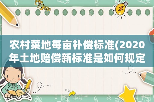 農村菜地每畝補償標準(2020年土地賠償新標準是如何規定的？)