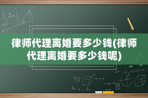 律師代理離婚要多少錢(律師代理離婚要多少錢呢)