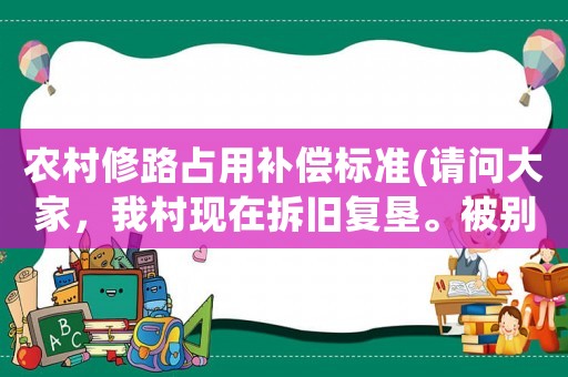 農村修路占用補償標準(請問大家，我村現在拆舊復墾。被別人村占用修路，怎樣去處理呀？)