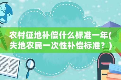 農村征地補償什么標準一年(失地農民一次性補償標準？)