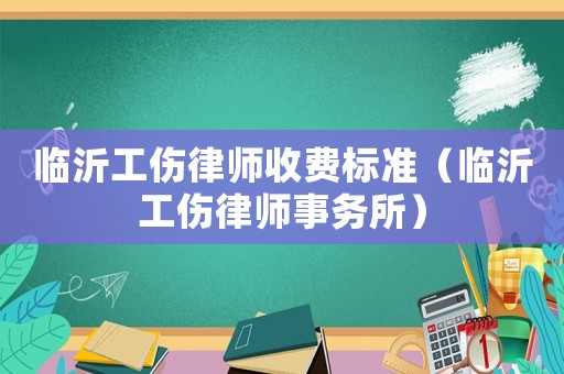 臨沂工傷律師收費標(biāo)準(zhǔn)（臨沂工傷律師事務(wù)所）