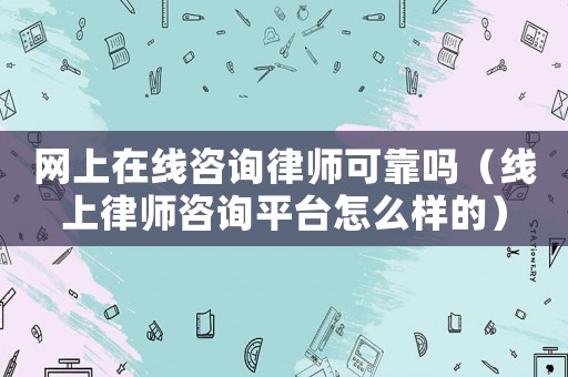 網上在線咨詢律師可靠嗎（線上律師咨詢平臺怎么樣的）