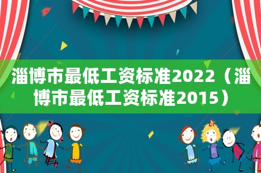淄博市最低工資標準2022（淄博市最低工資標準2015）