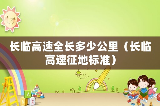 長臨高速全長多少公里（長臨高速征地標(biāo)準(zhǔn)）