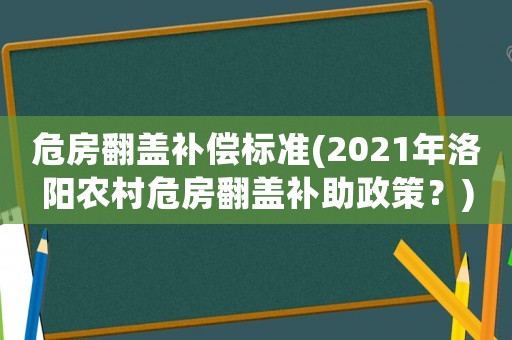 危房翻蓋補(bǔ)償標(biāo)準(zhǔn)(2021年洛陽農(nóng)村危房翻蓋補(bǔ)助政策？)