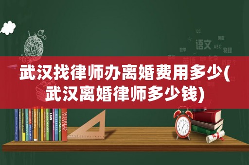 武漢找律師辦離婚費用多少(武漢離婚律師多少錢)