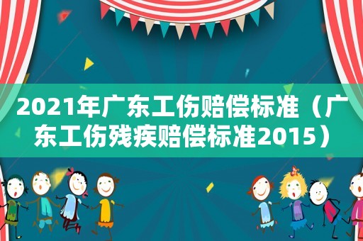 2021年廣東工傷賠償標準（廣東工傷殘疾賠償標準2015）