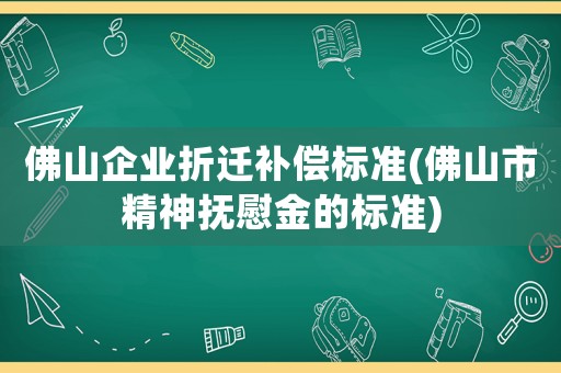 佛山企業折遷補償標準(佛山市精神撫慰金的標準)
