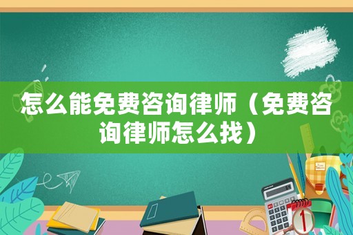 怎么能免費(fèi)咨詢律師（免費(fèi)咨詢律師怎么找）