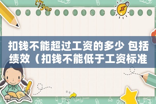 扣錢不能超過工資的多少 包括績效（扣錢不能低于工資標準）