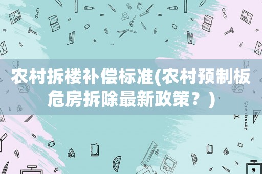 農村拆樓補償標準(農村預制板危房拆除最新政策？)