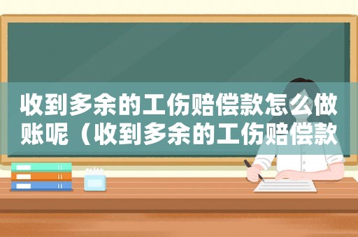 收到多余的工傷賠償款怎么做賬呢（收到多余的工傷賠償款怎么做賬）