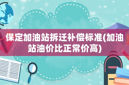 保定加油站拆遷補償標準(加油站油價比正常價高)