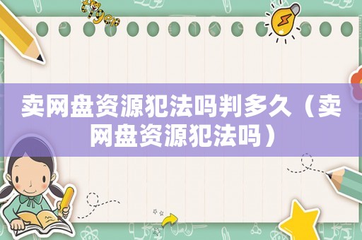 賣網(wǎng)盤資源犯法嗎判多久（賣網(wǎng)盤資源犯法嗎）