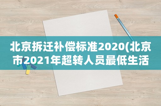 北京拆遷補償標準2020(北京市2021年超轉人員最低生活補助費標準是多少？)