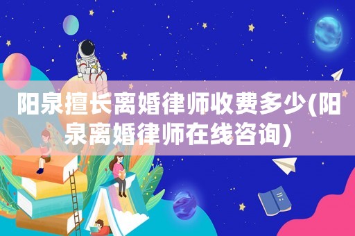 陽泉擅長離婚律師收費多少(陽泉離婚律師在線咨詢)