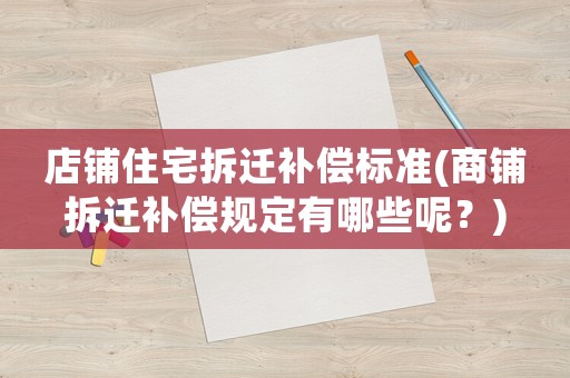 店鋪住宅拆遷補償標準(商鋪拆遷補償規定有哪些呢？)