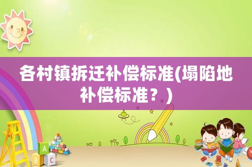 各村鎮拆遷補償標準(塌陷地補償標準？)