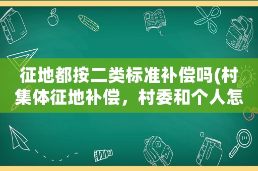 征地都按二類標準補償嗎(村集體征地補償，村委和個人怎么分？)