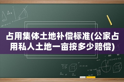 占用集體土地補償標準(公家占用私人土地一畝按多少賠償)
