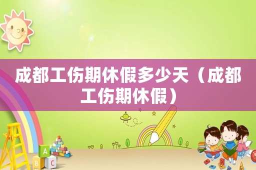 成都工傷期休假多少天（成都工傷期休假）