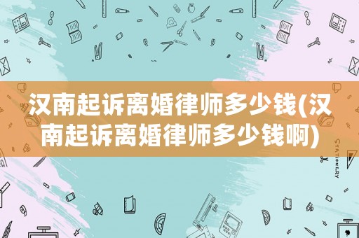 漢南起訴離婚律師多少錢(漢南起訴離婚律師多少錢啊)