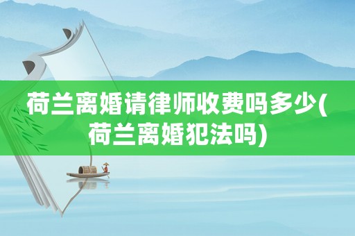 荷蘭離婚請律師收費嗎多少(荷蘭離婚犯法嗎)